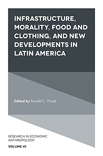 Infrastructure, Morality, Food and Clothing, and New Developments in Latin America (Research in Economic Anthropology, 41, Band 41)
