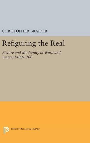 Refiguring the Real: Picture and Modernity in Word and Image, 1400-1700 (Princeton Legacy Library)