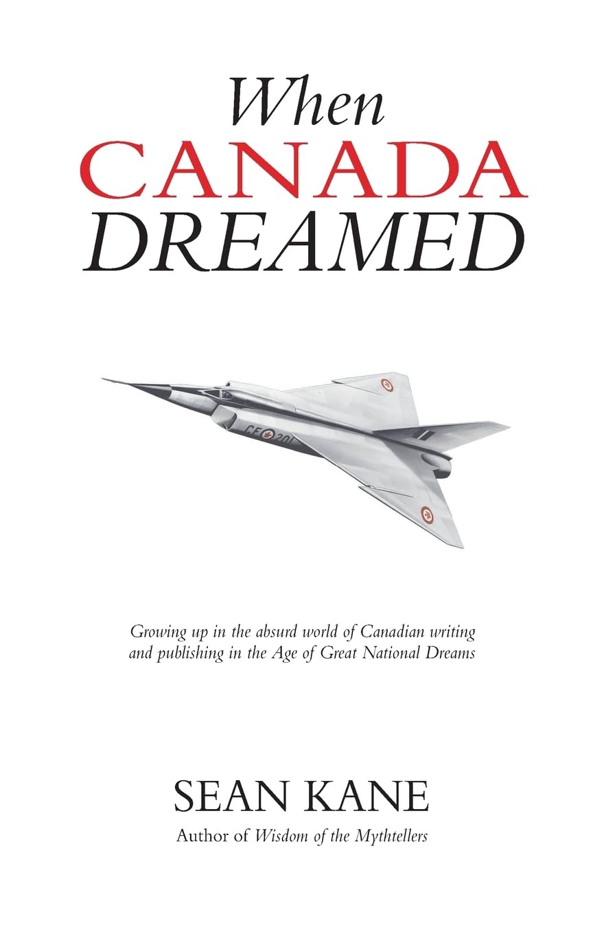 When Canada Dreamed: Growing Up in the Absurd World of Canadian Writing and Publishing in the Age of Great National Dreams