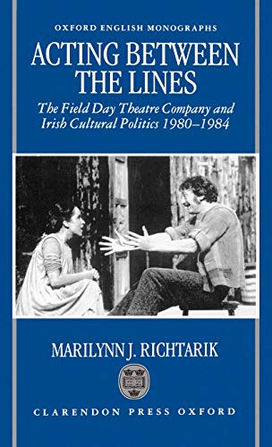 Acting Between the Lines: The Field Day Theatre Company and Irish Cultural Politics, 1980-1984 (Oxford English Monographs)