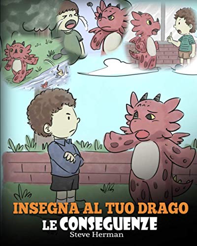 Insegna al tuo drago le conseguenze: (Teach Your Dragon To Understand Consequences) Una simpatica storia per bambini, per educarli a comprendere le ... positive. (My Dragon Books Italiano, Band 14)