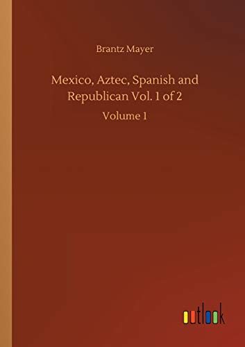 Mexico, Aztec, Spanish and Republican Vol. 1 of 2: Volume 1