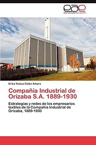 Compañía Industrial de Orizaba S.A. 1889-1930: Estrategias y redes de los empresarios textiles de la Compañía Industrial de Orizaba, 1889-1930