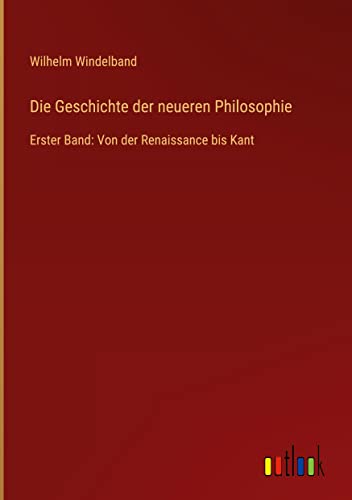 Die Geschichte der neueren Philosophie: Erster Band: Von der Renaissance bis Kant
