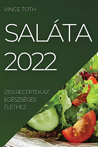 SALÁTA 2022: ÍZES RECEPTEK AZ EGÉSZSÉGES ÉLETHEZ