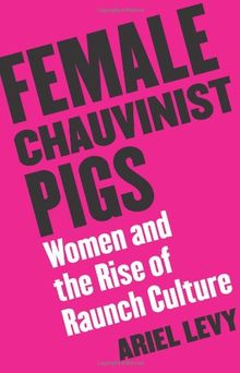 Female Chauvinist Pigs: Women and the Rise of Raunch Culture