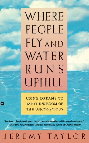 Where People Fly and Water Runs Uphill: Using Dreams to Tap the Wisdom of the Unconscious