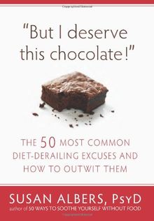 But I Deserve This Chocolate!: The Fifty Most Common Diet-Derailing Excuses and How to Outwit Them