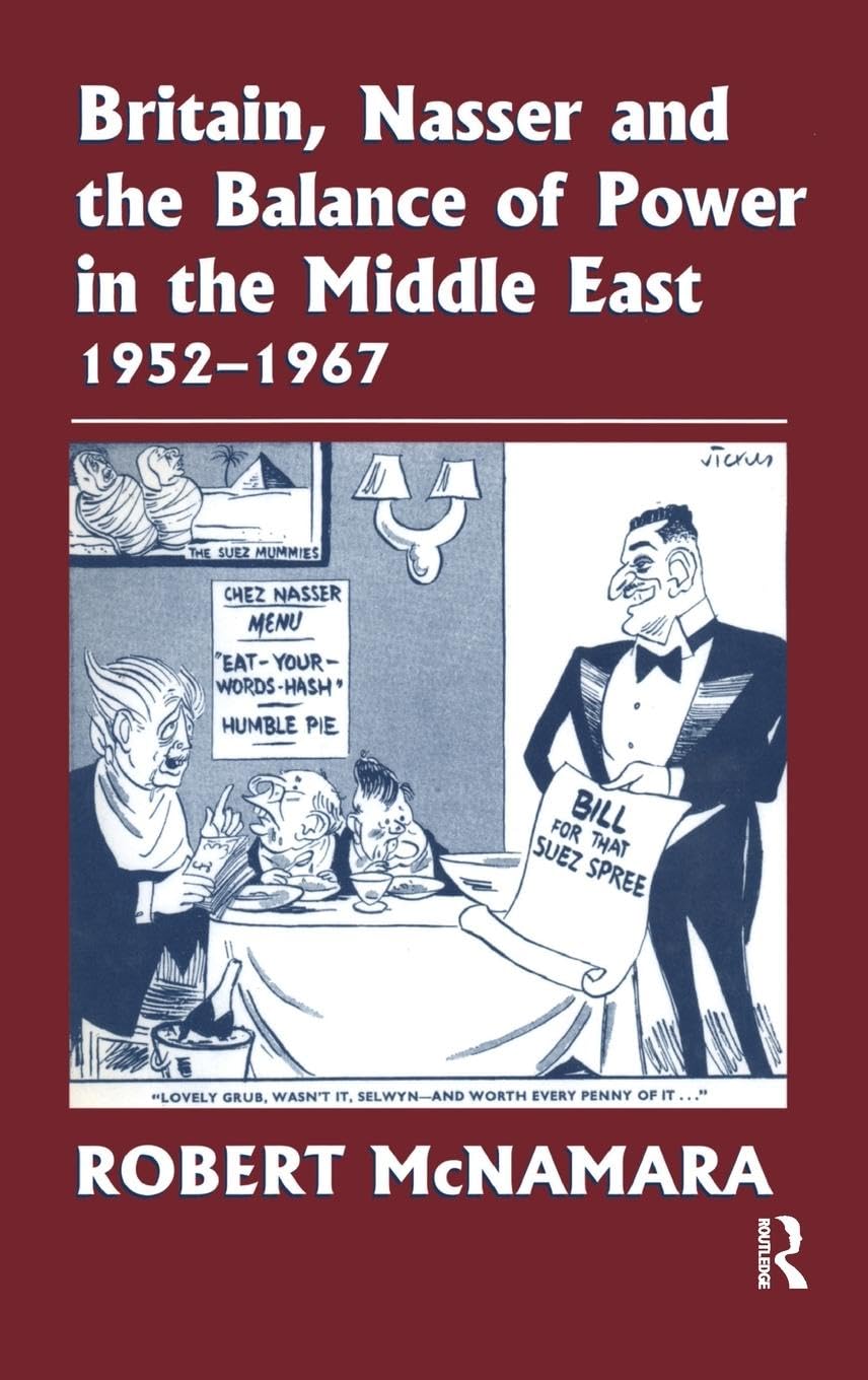 Britain, Nasser and the Balance of Power in the Middle East, 1952-1977: From The Eygptian Revolution to the Six Day War (Cass Series--British Foreign and Colonial Policy)