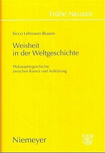 Weisheit in der Weltgeschichte: Philosophiegeschichte zwischen Barock und Aufklärung (Frühe Neuzeit, Band 99)