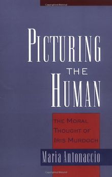 Picturing the Human : The Moral Thought of Iris Murdoch