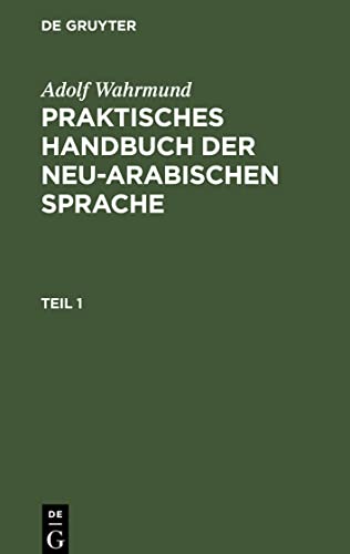 Praktisches Handbuch der neu-arabischen Sprache, Teil 1, Praktische Grammatik der neu-arabischer Sprache: mit zahlreichen Uebungs - Beispielen und ... der alt- und neuarabischen Sprachformen