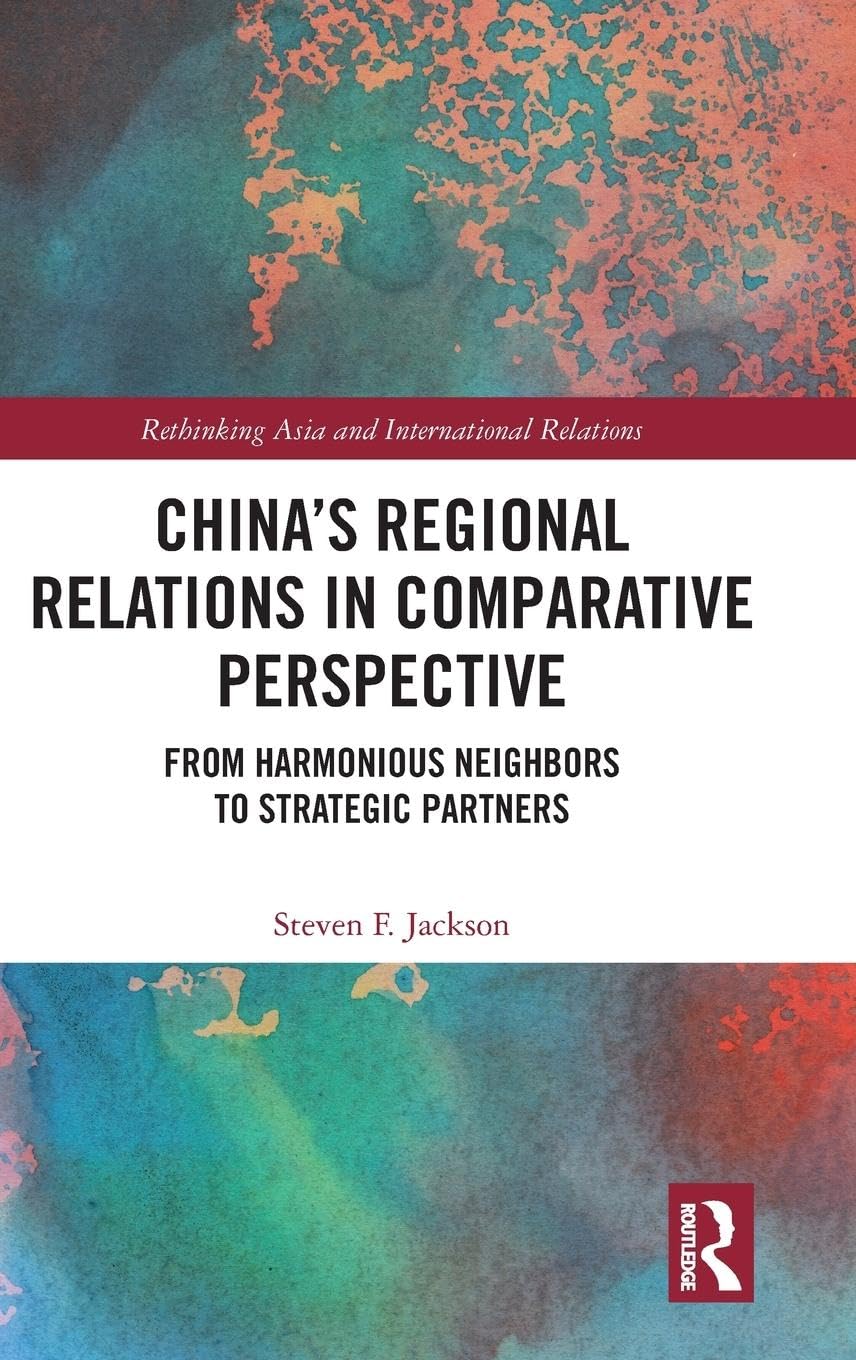 China's Regional Relations in Comparative Perspective: From Harmonious Neighbors to Strategic Partners (Rethinking Asia and International Relations)