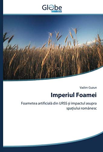 Imperiul Foamei: Foametea artificială din URSS și impactul asupra spațiului românesc: Foametea artificiala din URSS ¿i impactul asupra spa¿iului românesc