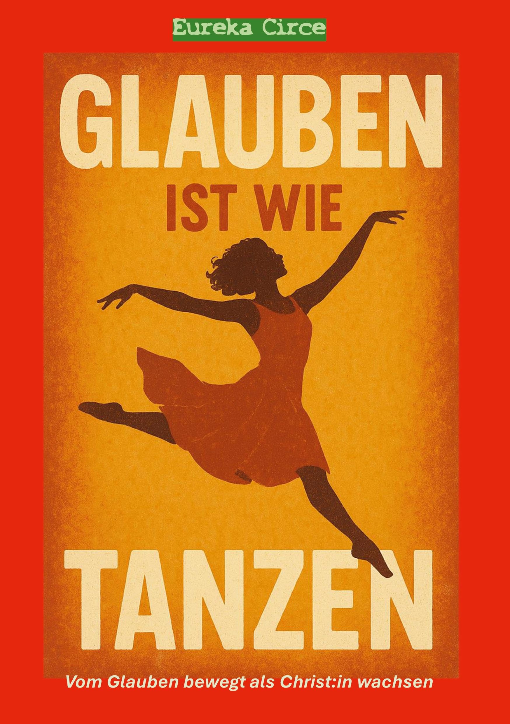 Glauben ist wie Tanzen: Vom Glauben bewegt als Christ:in wachsen (Trainingsbuch zum Aufbau religiöser Kompetenzen. Deus Ex Machina - Part III).