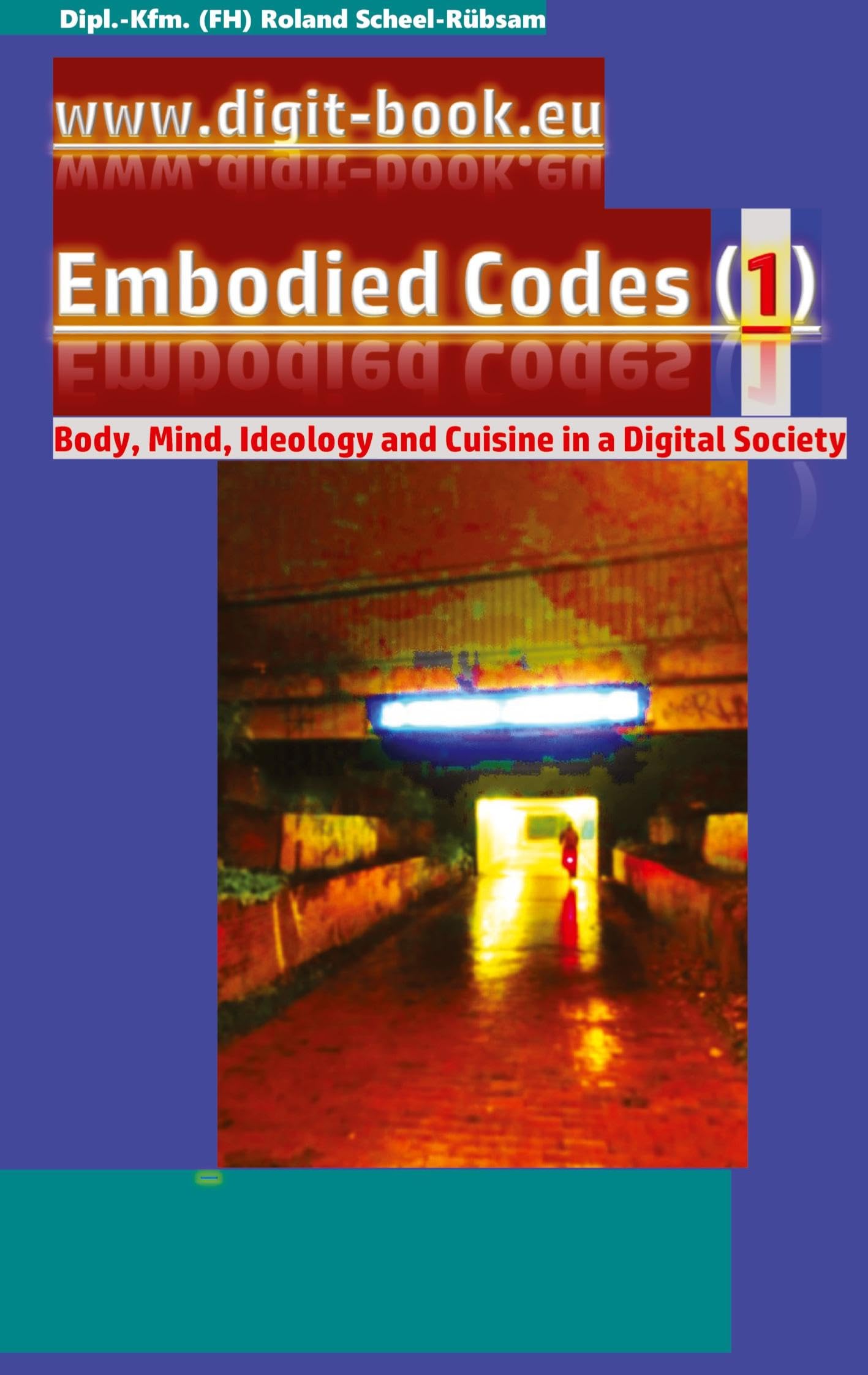 www.digit-book.eu Embodied Codes (1): Best transformation art by Roland Scheel-Rübsam: Body, Mind, Ideology and Cuisine in a Digital Society: How can corners be made more colourful?