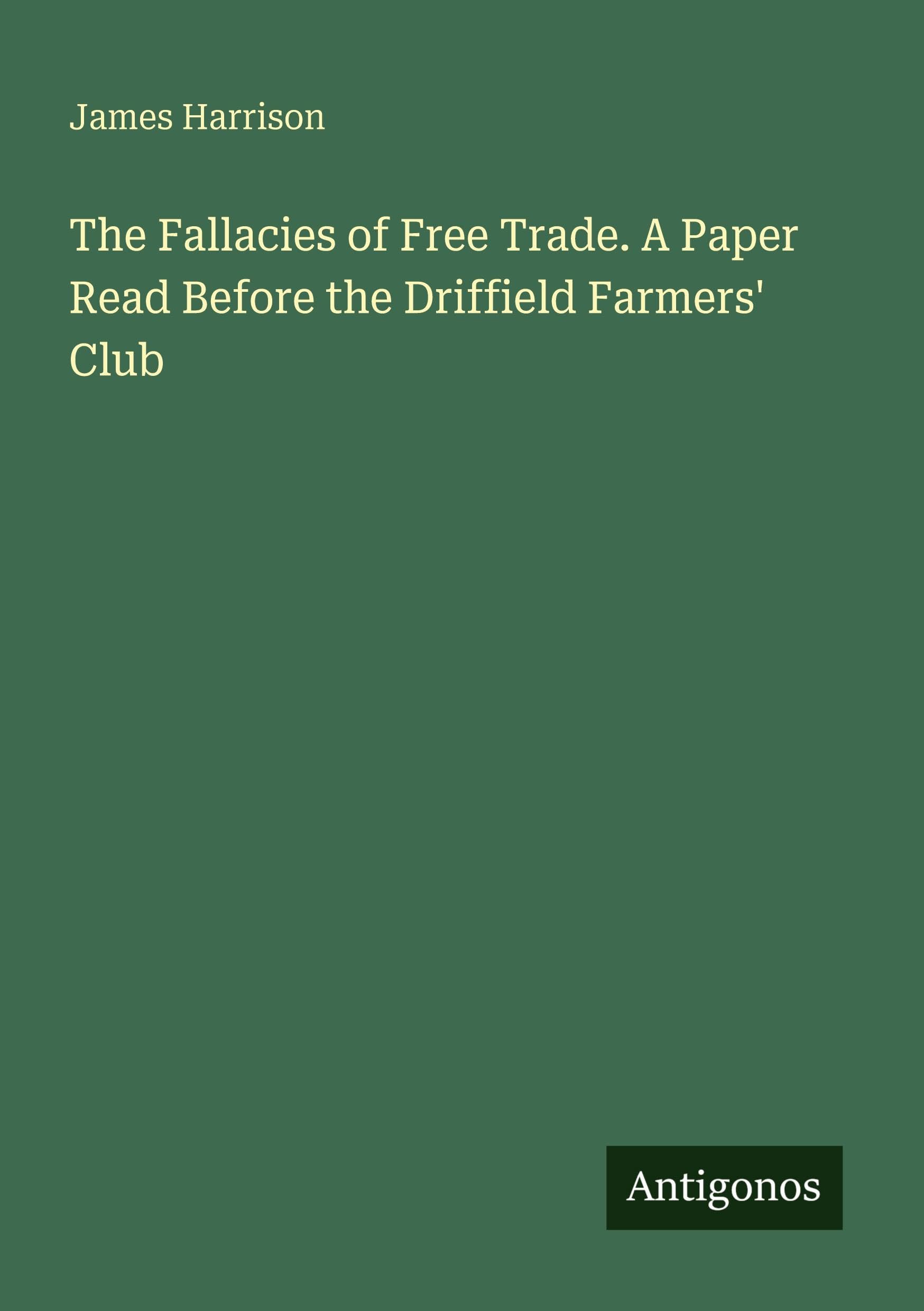 The Fallacies of Free Trade. A Paper Read Before the Driffield Farmers' Club