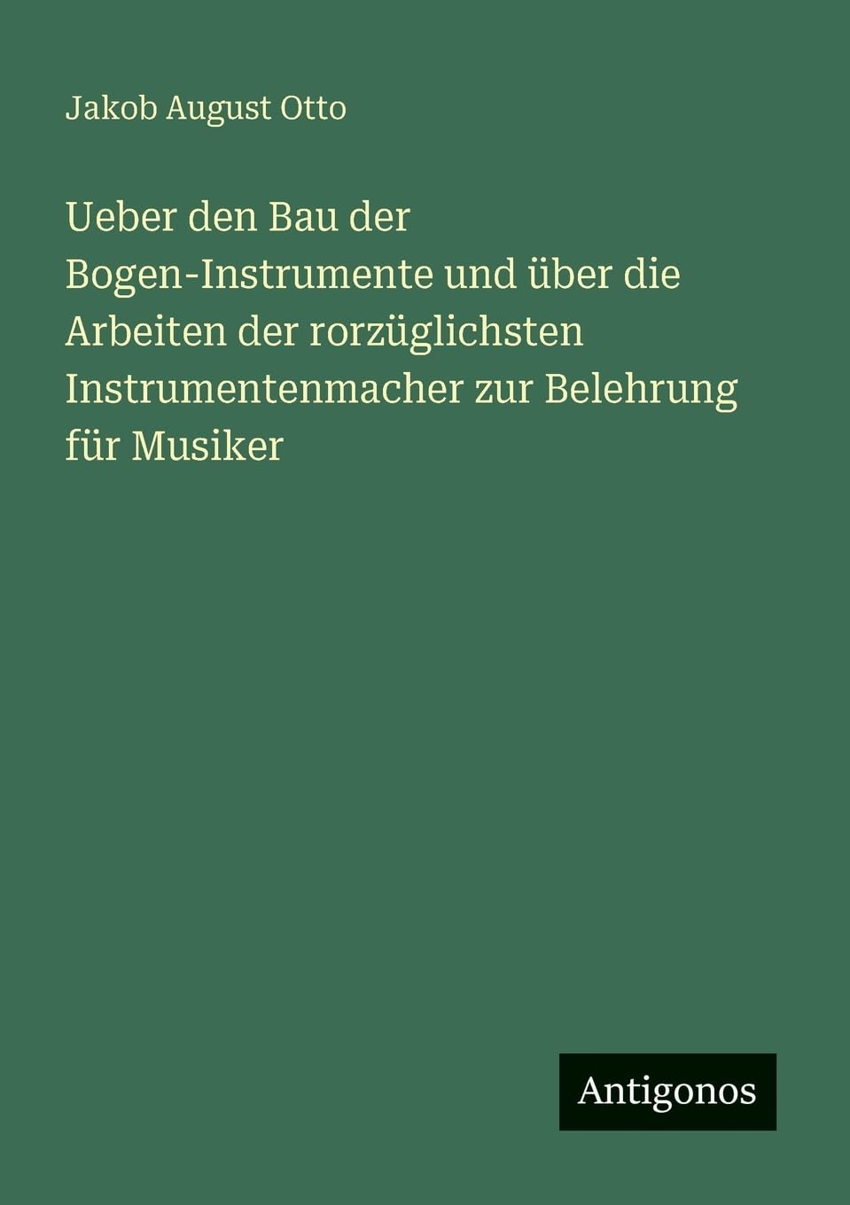 Ueber den Bau der Bogen-Instrumente und über die Arbeiten der rorzüglichsten Instrumentenmacher zur Belehrung für Musiker