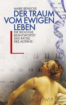 Der Traum vom ewigen Leben: Die Biologie beantwortet das Rätsel des Alterns