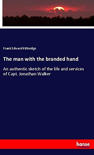 The man with the branded hand: An authentic sketch of the life and services of Capt. Jonathan Walker