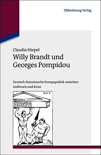 Willy Brandt und Georges Pompidou: Deutsch-französische Europapolitik zwischen Aufbruch und Krise (Studien zur Internationalen Geschichte, Band 29)