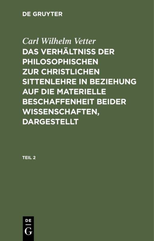 Carl Wilhelm Vetter: Das Verhältniß der philosophischen zur christlichen Sittenlehre in Beziehung auf die materielle Beschaffenheit beider Wissenschaften, dargestellt. Teil 2