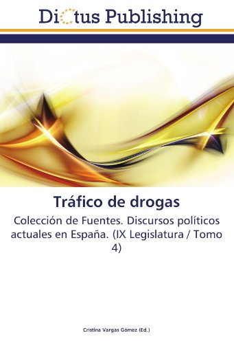 Tráfico de drogas: Colección de Fuentes. Discursos políticos actuales en España. (IX Legislatura / Tomo 4)