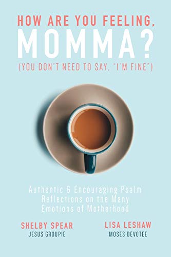 How Are You Feeling, Momma? (You don't need to say, I'm Fine.): Authentic & Encouraging Psalm Reflections on the Many Emotions of Motherhood