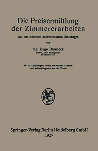 Die Preisermittlung der Zimmererarbeiten und ihre technisch-kaufmännischen Grundlagen: Ein neuzeitliches Hilfsbuch für die Ermittlung und Prüfung angemessener Angebotspreise