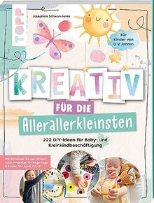 Kreativ für die Allerallerkleinsten. 222 DIY-Ideen für Baby- und Kleinkindbeschäftigung.: Mit Blitzideen für den Wickeltisch, Projekten für Regentage und Essen, das Spaß macht.