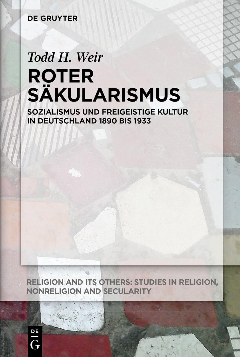 Roter Säkularismus: Sozialismus und freigeistige Kultur in Deutschland 1890 bis 1933 (Religion and Its Others, 11)