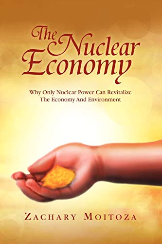 The Nuclear Economy: Why Only Nuclear Power Can Revitalize The Economy And Environment