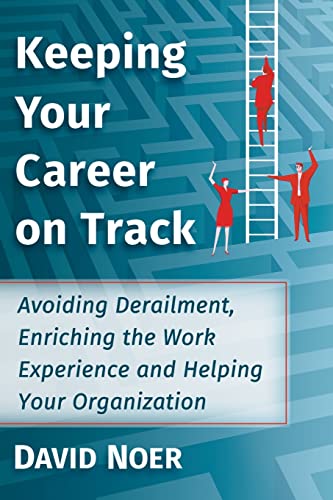 Keeping Your Career on Track: Avoiding Derailment, Enriching the Work Experience and Helping Your Organization