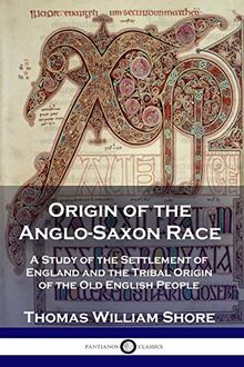 Origin of the Anglo-Saxon Race: A Study of the Settlement of England and the Tribal Origin of the Old English People