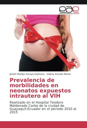 Prevalencia de morbilidades en neonatos expuestos intrautero al VIH: Realizado en el Hospital Teodoro Maldonado Carbo de la ciudad de Guayaquil-Ecuador en el período 2010 al 2015