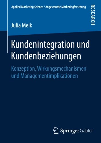 Kundenintegration und Kundenbeziehungen: Konzeption, Wirkungsmechanismen und Managementimplikationen (Applied Marketing Science / Angewandte Marketingforschung)
