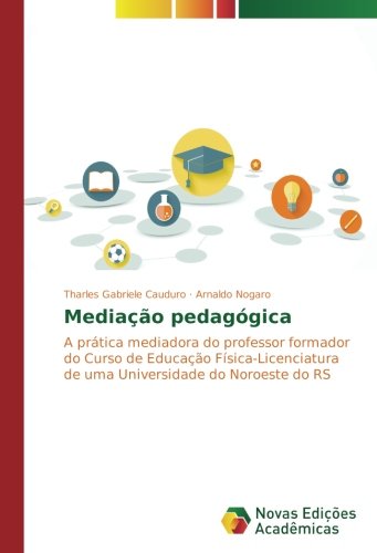 Mediação pedagógica: A prática mediadora do professor formador do Curso de Educação Física-Licenciatura de uma Universidade do Noroeste do RS