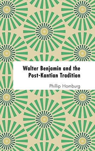 Walter Benjamin and the Post-Kantian Tradition (Founding Critical Theory)