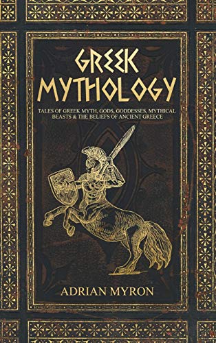 Adrian Myron Greek Mythology, Tales Of Greek Myth, Gods, Goddesses, Mythical Beasts & The Beliefs Of Ancient Greece