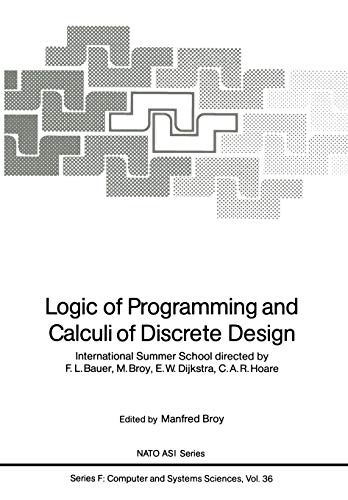 Logic of Programming and Calculi of Discrete Design: International Summer School directed by F.L. Bauer, M. Broy, E.W. Dijkstra, C.A.R. Hoare (Nato ASI Subseries F:, 36, Band 36)