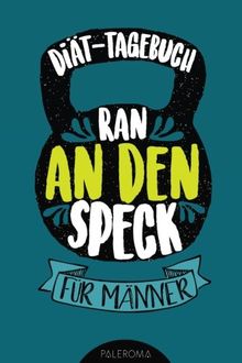 Diät-Tagebuch RAN AN DEN SPECK - Die 99 Tage Challenge für Männer: Abnehmtagebuch zum Ausfüllen