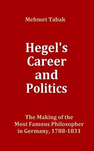 Hegel's Career and Politics: The Making of the Most Famous Philosopher in Germany, 1788-1831
