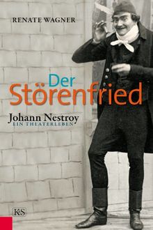 Der Störenfried: Johann Nestroy  ein Theaterleben