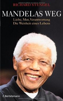 Mandelas Weg: Liebe, Mut, Verantwortung - Die Weisheit eines Lebens