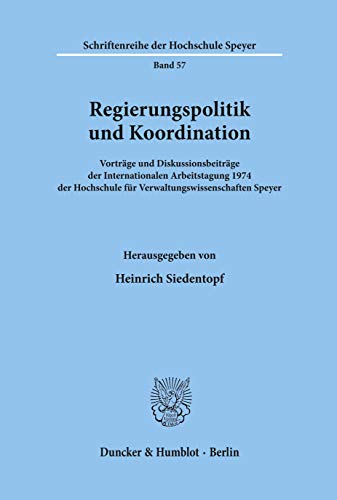Regierungspolitik und Koordination.: Vorträge und Diskussionsbeiträge der Internationalen Arbeitstagung 1974 der Hochschule für Verwaltungswissenschaften Speyer. (Schriftenreihe der Hochschule Speyer)