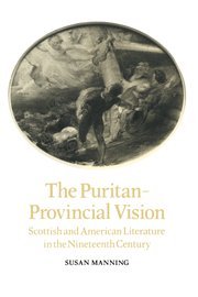 The Puritan-Provincial Vision: Scottish and American Literature in the Nineteenth Century (Cambridge Studies in American Literature and Culture, Band 41)