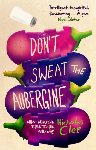 Nicholas Clee Don't Sweat The Aubergine, What Works In The Kitchen And Why