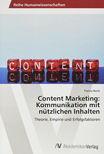 Content Marketing: Kommunikation mit nützlichen Inhalten: Theorie, Empirie und Erfolgsfaktoren