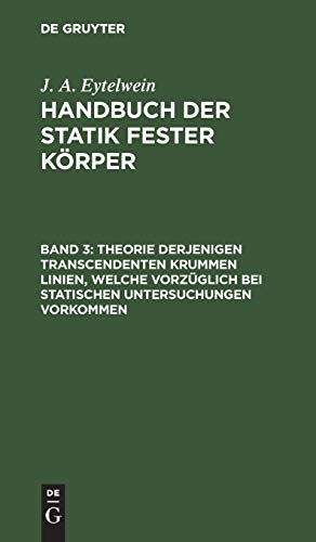 Theorie derjenigen transcendenten krummen Linien, welche vorzüglich bei statischen Untersuchungen vorkommen: Mit Fünf Kupfertafeln, Aus: Handbuch ... Handbuch der Statik fester Körper, Band 3)