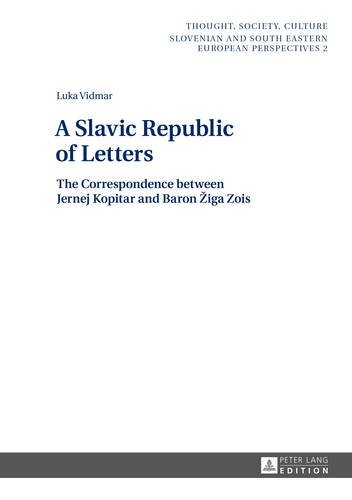 A Slavic Republic of Letters: The Correspondence between Jernej Kopitar and Baron Žiga Zois (Thought, Society, Culture)